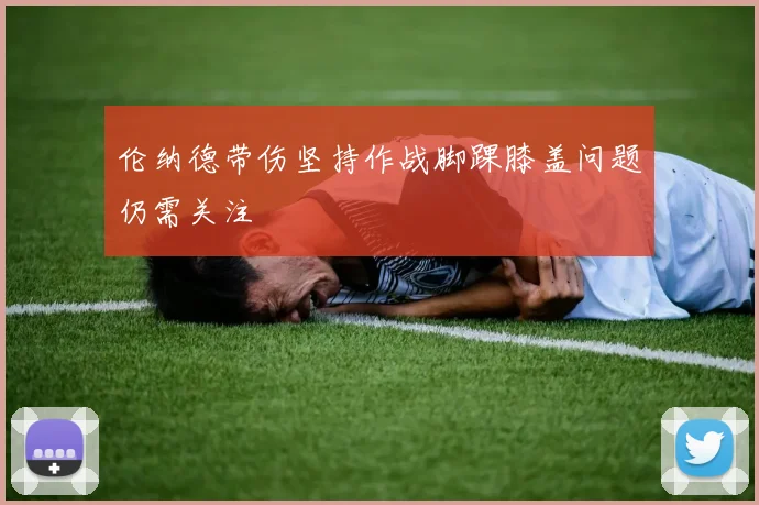 伦纳德带伤坚持作战脚踝膝盖问题仍需关注