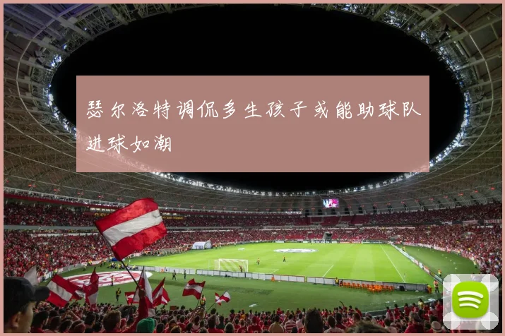 瑟尔洛特调侃多生孩子或能助球队进球如潮