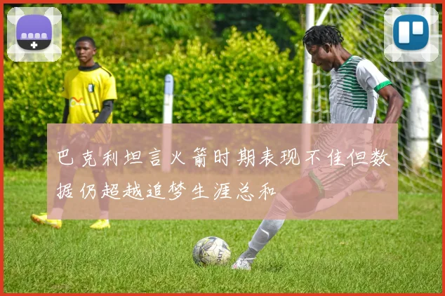 巴克利坦言火箭时期表现不佳但数据仍超越追梦生涯总和
