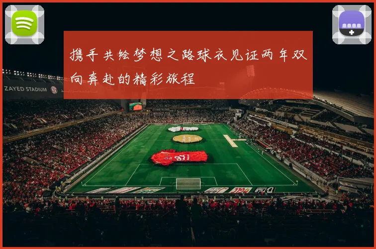 携手共绘梦想之路球衣见证两年双向奔赴的精彩旅程