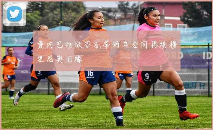 费内巴切欲签孔蒂两年合同再续穆里尼奥旧缘