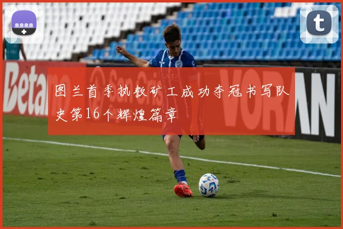 图兰首季执教矿工成功夺冠书写队史第16个辉煌篇章
