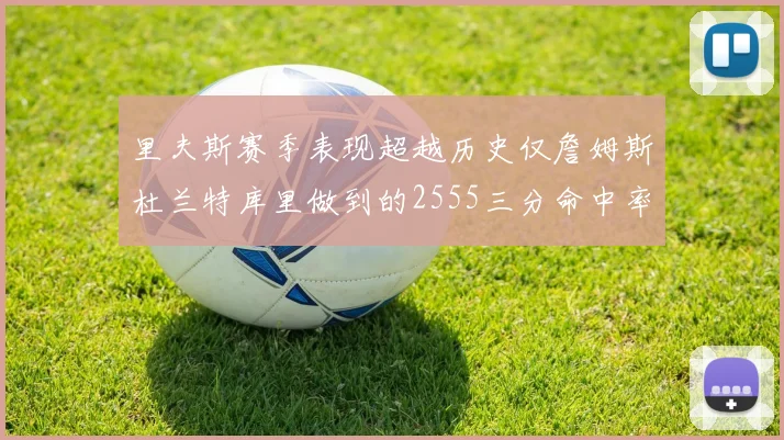 里夫斯赛季表现超越历史仅詹姆斯杜兰特库里做到的2555三分命中率50成就