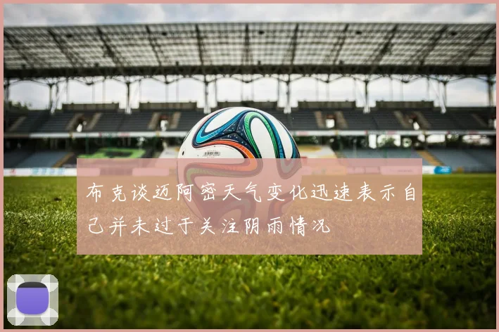 布克谈迈阿密天气变化迅速表示自己并未过于关注阴雨情况