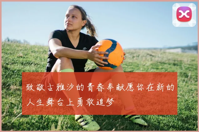 致敬古雅沙的青春奉献愿你在新的人生舞台上勇敢追梦